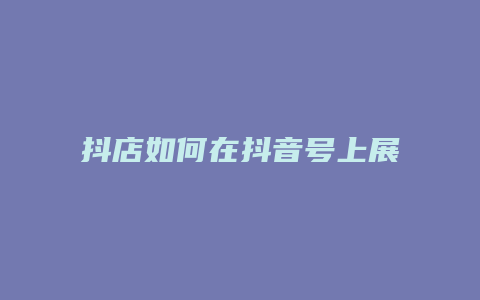 抖店如何在抖音号上展示