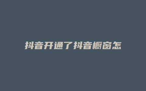 抖音开通了抖音橱窗怎么开抖店