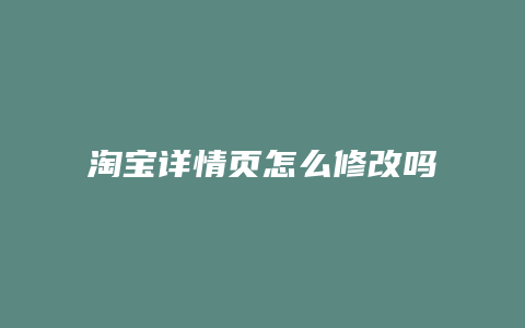 淘宝详情页怎么修改吗