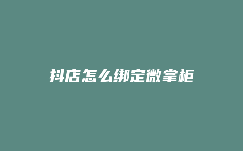 抖店怎么绑定微掌柜