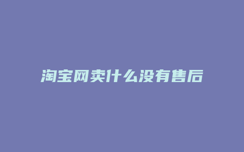 淘宝网卖什么没有售后