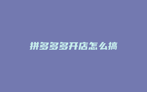 拼多多多开店怎么搞