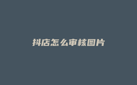 抖店怎么审核图片