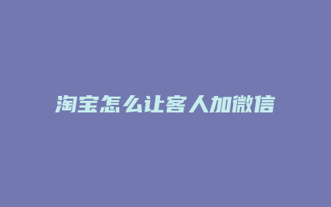 淘宝怎么让客人加微信