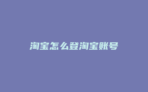 淘宝怎么登淘宝账号