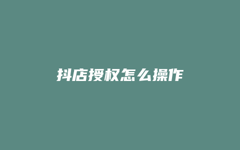 抖店授权怎么操作