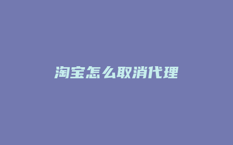 淘宝怎么取消代理