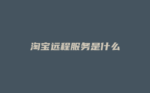 淘宝远程服务是什么