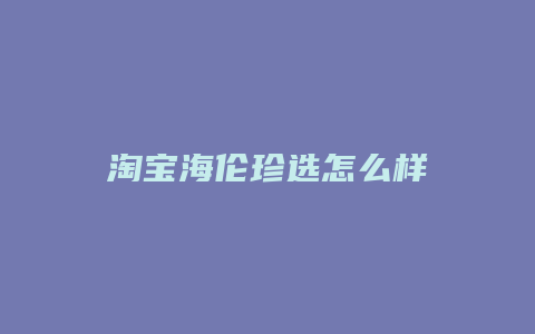 淘宝海伦珍选怎么样