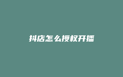 抖店怎么授权开播