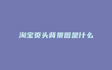 淘宝页头背景图是什么