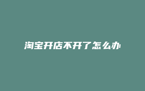 淘宝开店不开了怎么办