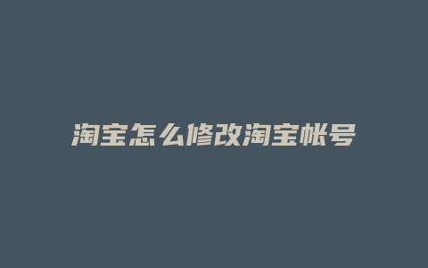 淘宝怎么修改淘宝帐号