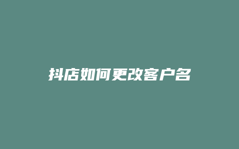 抖店如何更改客户名