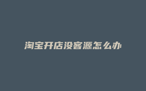 淘宝开店没客源怎么办