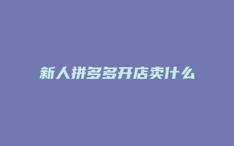 新人拼多多开店卖什么