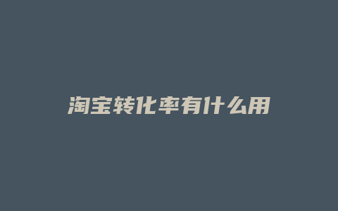 淘宝转化率有什么用