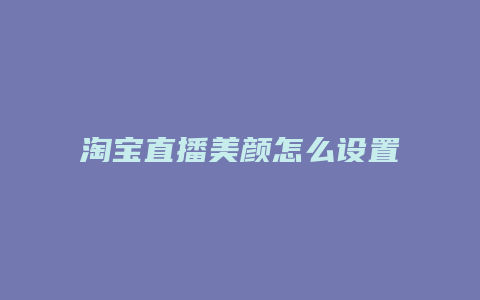 淘宝直播美颜怎么设置