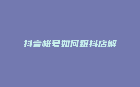 抖音帐号如何跟抖店解绑