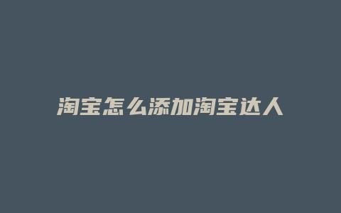 淘宝怎么添加淘宝达人好友