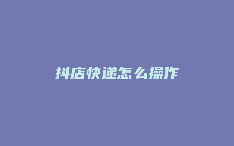 抖店快递怎么操作