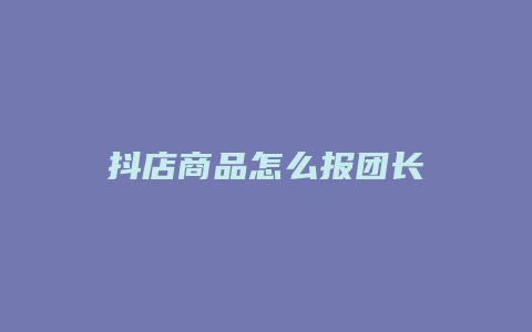 抖店商品怎么报团长