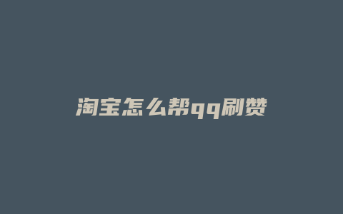 淘宝怎么帮qq刷赞