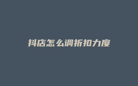 抖店怎么调折扣力度