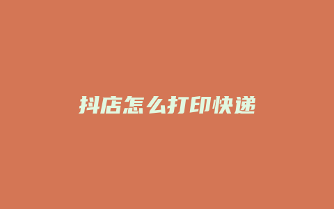 抖店怎么打印快递