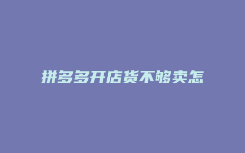 拼多多开店货不够卖怎么办