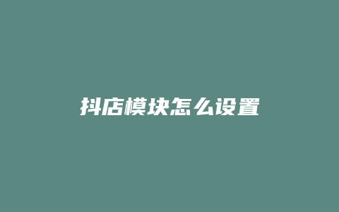 抖店模块怎么设置