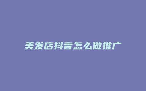 美发店抖音怎么做推广代理