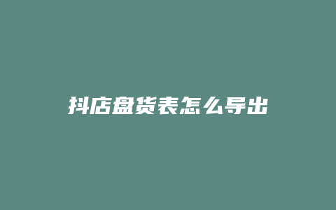 抖店盘货表怎么导出