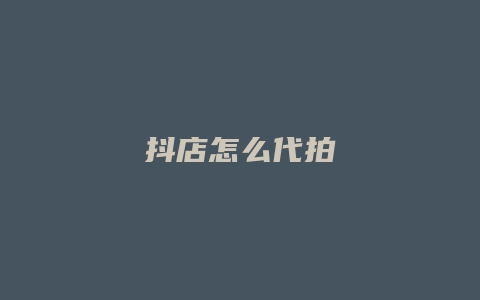 抖店怎么代拍