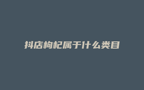 抖店枸杞属于什么类目