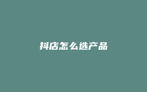 抖店怎么选产品