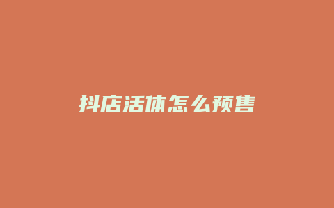 抖店活体怎么预售