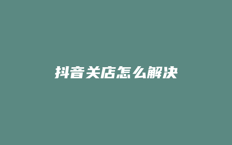 抖音关店怎么解决