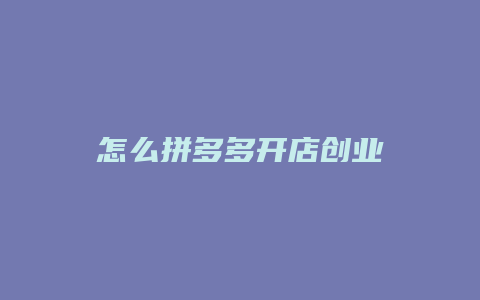 怎么拼多多开店创业