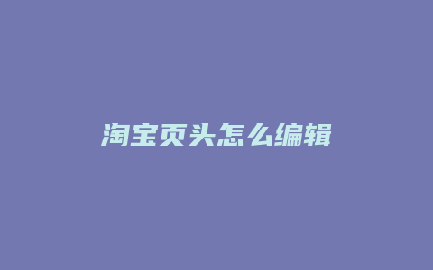 淘宝页头怎么编辑