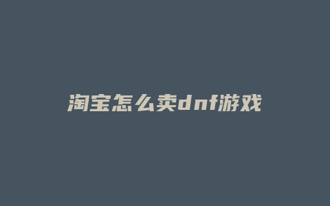 淘宝怎么卖dnf游戏币