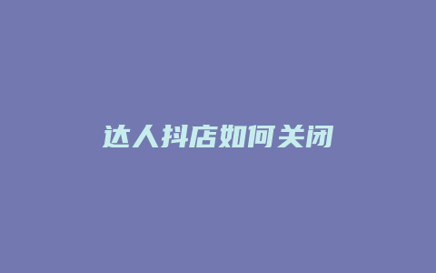 达人抖店如何关闭