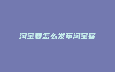 淘宝要怎么发布淘宝客