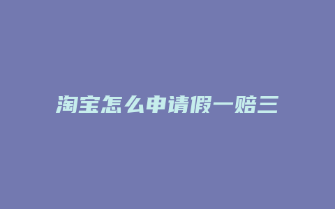 淘宝怎么申请假一赔三