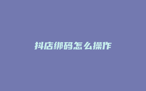 抖店绑码怎么操作