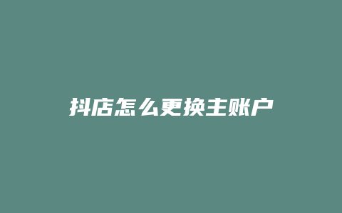 抖店怎么更换主账户