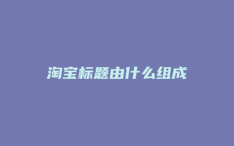 淘宝标题由什么组成