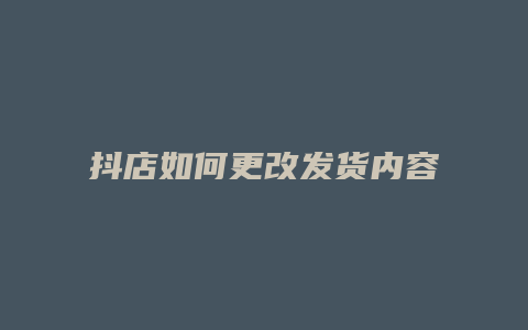 抖店如何更改发货内容