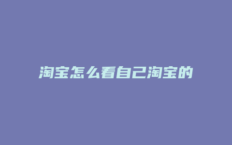 淘宝怎么看自己淘宝的内容