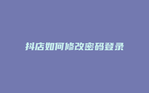 抖店如何修改密码登录